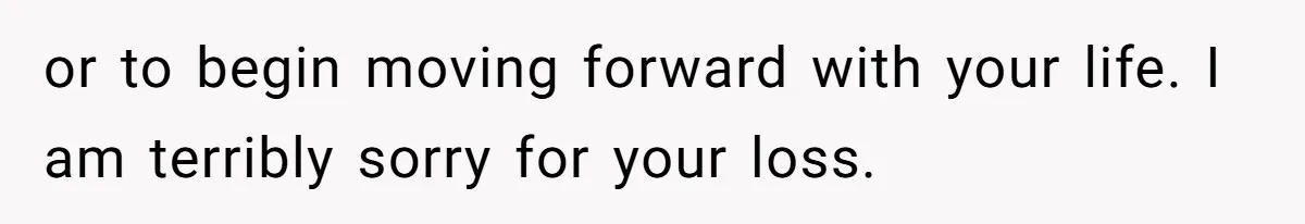 Dad Moves On After Wife’s Death, But Is He Wrong For Remodeling The Home And Excluding His Stepchildren? or to begin moving forward with your life. I am terribly sorry for your loss.
