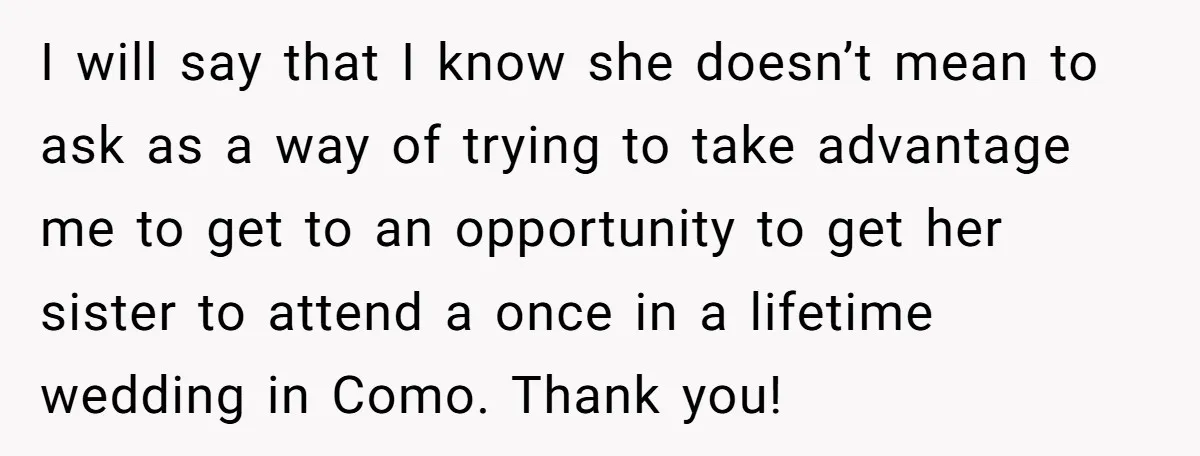 She Invited a Friend as Her +1 to a Dream Wedding, Now That Friend Wants to Bring Her Own Guest I will say that I know she doesn’t mean to ask as a way of trying to take advantage me to get to an opportunity to get her sister to...