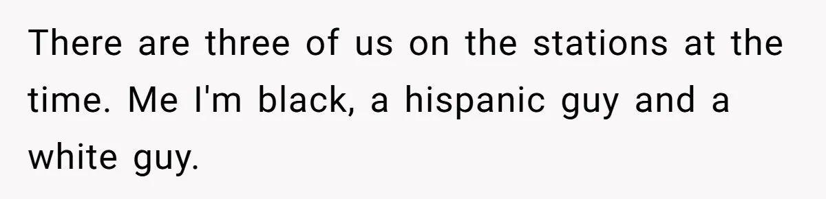 A Customer Asked Him to Catcall His Wife, He Refused, and Now His Coworkers Say He Ruined the Moment There are three of us on the stations at the time. Me I'm black, a hispanic guy and a white guy.