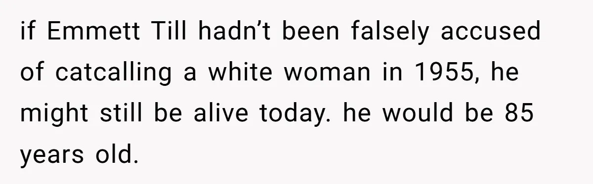 A Customer Asked Him to Catcall His Wife, He Refused, and Now His Coworkers Say He Ruined the Moment if Emmett Till hadn’t been falsely accused of catcalling a white woman in 1955, he might still be alive today. he would be 85 years old.