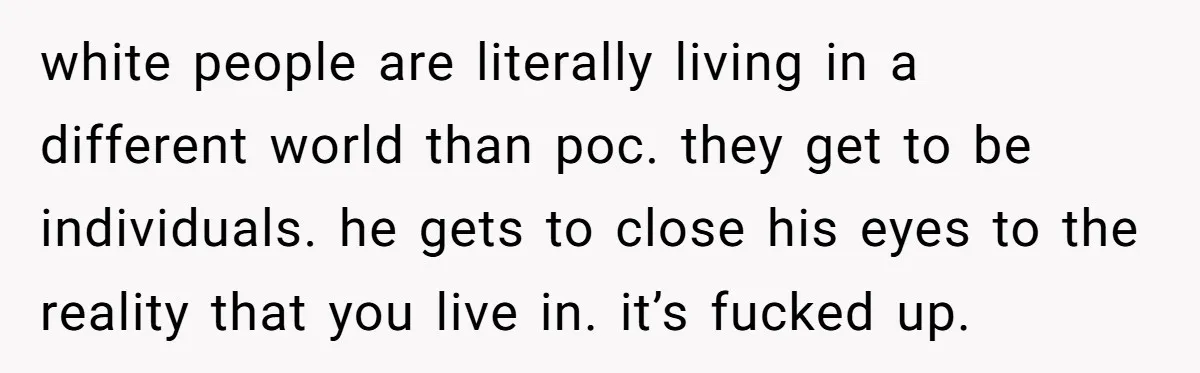 A Customer Asked Him to Catcall His Wife, He Refused, and Now His Coworkers Say He Ruined the Moment white people are literally living in a different world than poc. they get to be individuals. he gets to close his eyes to the reality that you live in. it’s...