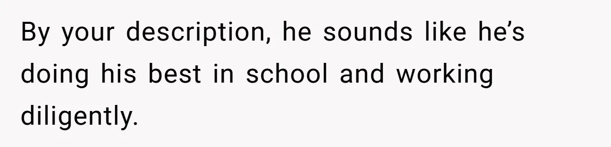 By your description, he sounds like he’s doing his best in school and working diligently.