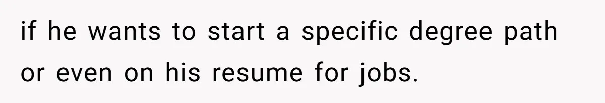 if he wants to start a specific degree path or even on his resume for jobs.