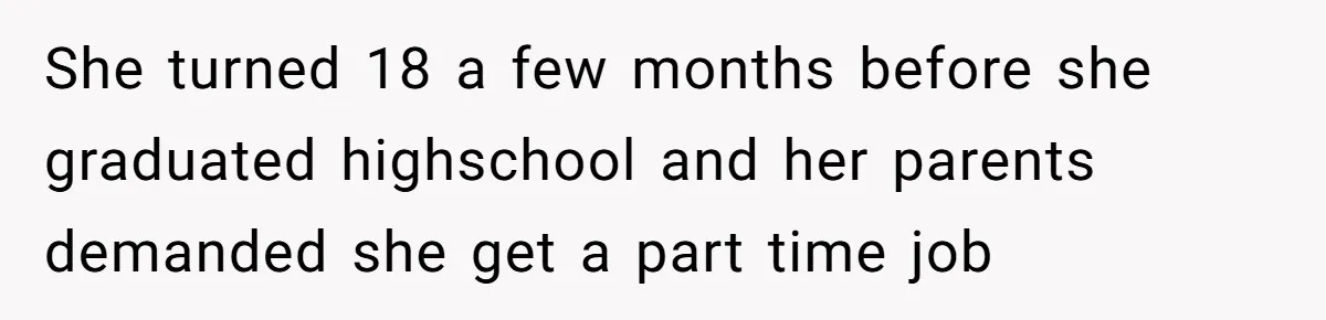 She turned 18 a few months before she graduated highschool and her parents demanded she get a part time job