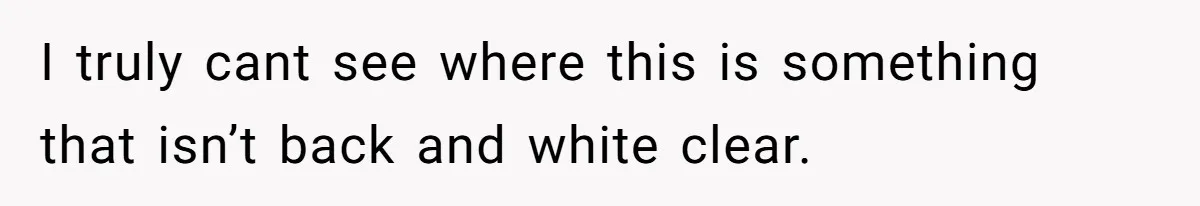 I truly cant see where this is something that isn’t back and white clear.
