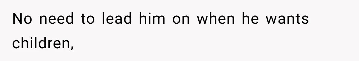 No need to lead him on when he wants children,