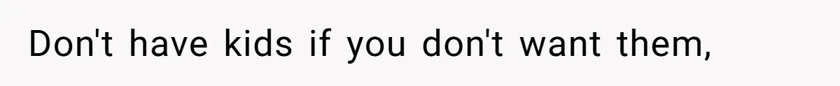 Don't have kids if you don't want them,