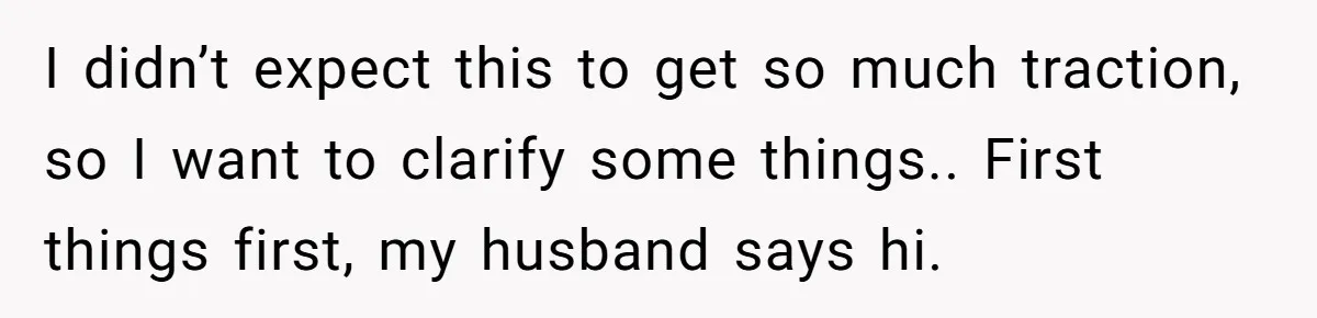 I didn’t expect this to get so much traction, so I want to clarify some things.. First things first, my husband says hi.