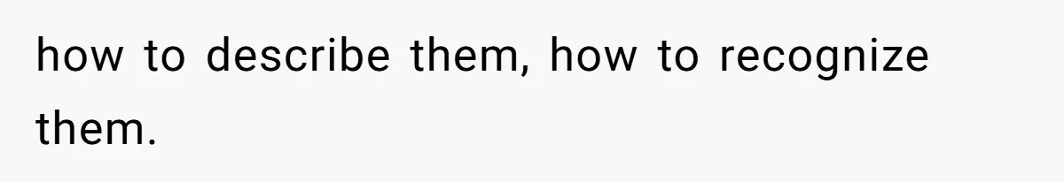 how to describe them, how to recognize them.
