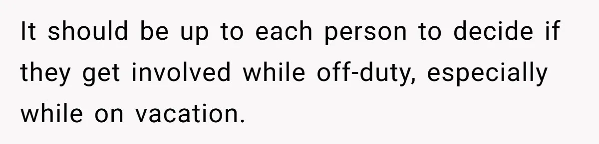 It should be up to each person to decide if they get involved while off-duty, especially while on vacation.