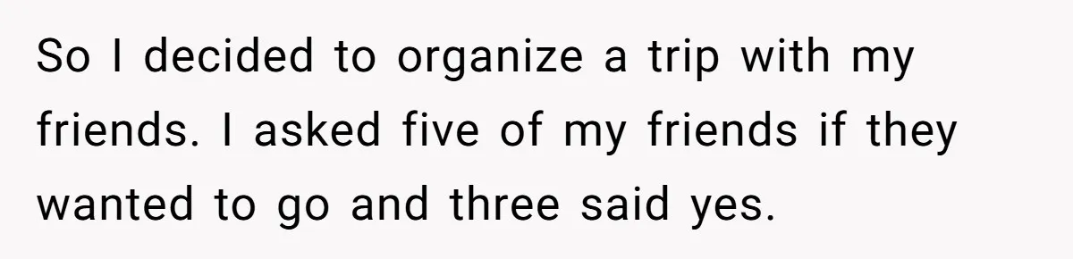 She Planned the Perfect Post-Divorce Trip, Then a Friend Tried to Join Last Minute and Change Everything So I decided to organize a trip with my friends. I asked five of my friends if they wanted to go and three said yes.
