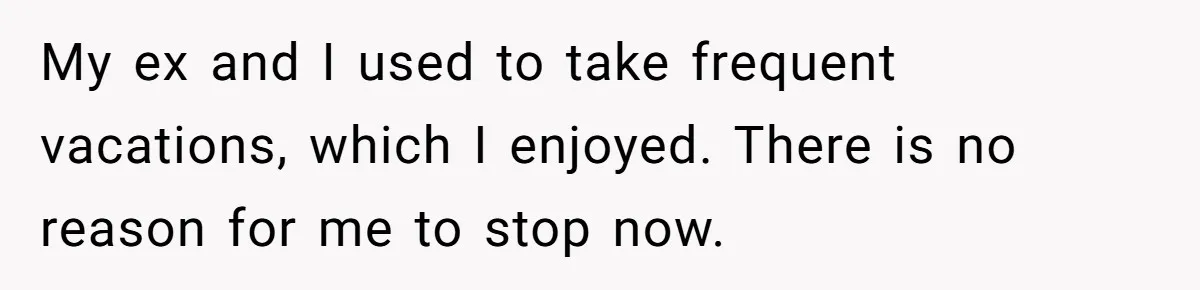 She Planned the Perfect Post-Divorce Trip, Then a Friend Tried to Join Last Minute and Change Everything My ex and I used to take frequent vacations, which I enjoyed. There is no reason for me to stop now.