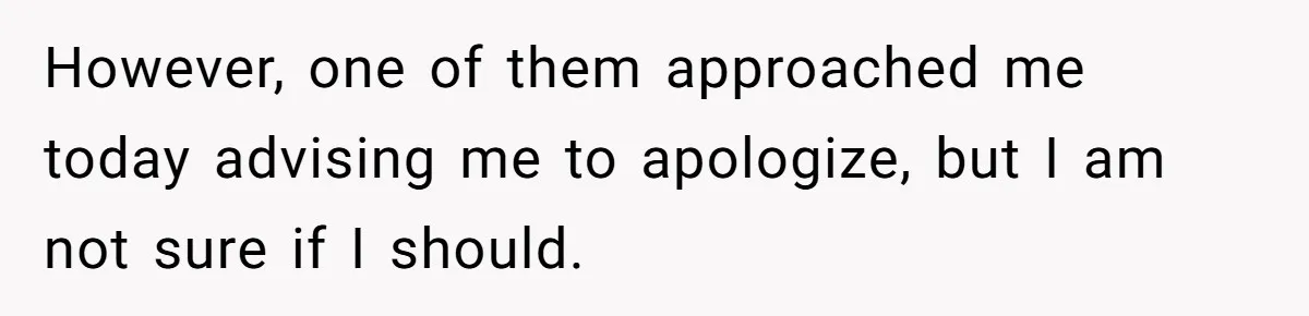She Agreed With Her Coworker About “Thin Hair,” and Somehow That Turned Into a Workplace Feud However, one of them approached me today advising me to apologize, but I am not sure if I should.