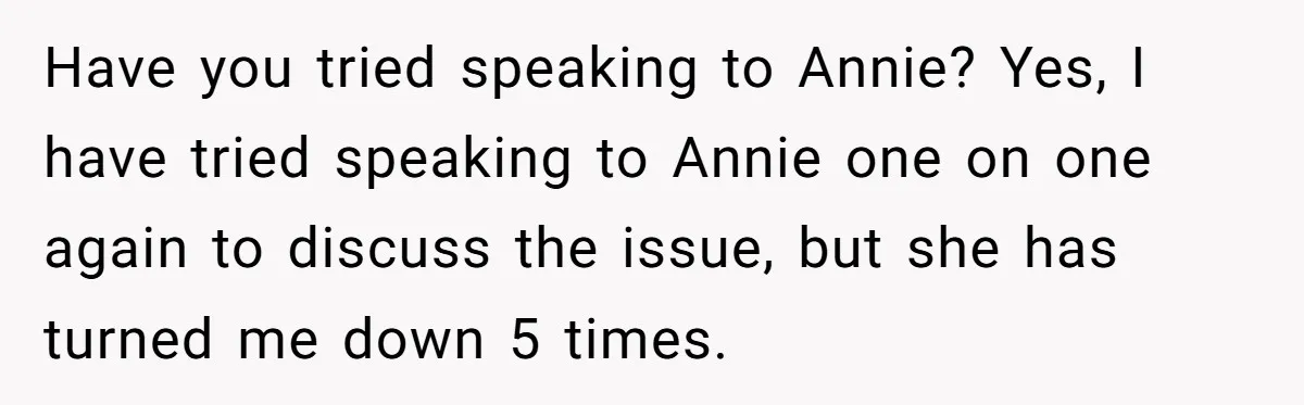 She Agreed With Her Coworker About “Thin Hair,” and Somehow That Turned Into a Workplace Feud Have you tried speaking to Annie? Yes, I have tried speaking to Annie one on one again to discuss the issue, but she has turned me down 5 times.