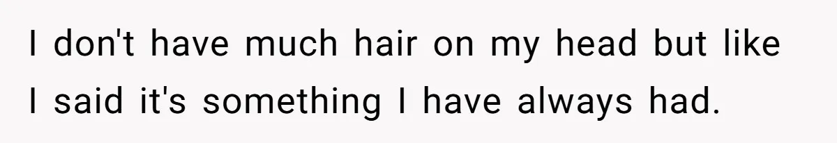 She Agreed With Her Coworker About “Thin Hair,” and Somehow That Turned Into a Workplace Feud I don't have much hair on my head but like I said it's something I have always had.