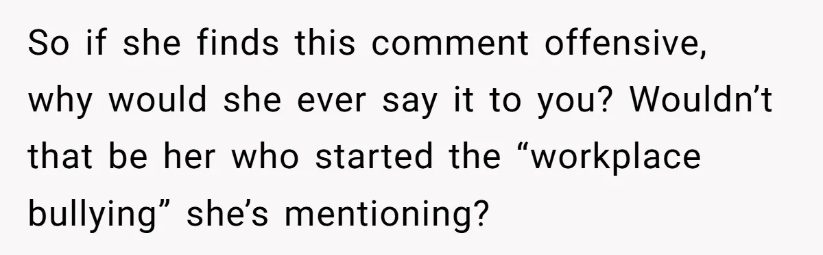 She Agreed With Her Coworker About “Thin Hair,” and Somehow That Turned Into a Workplace Feud So if she finds this comment offensive, why would she ever say it to you? Wouldn’t that be her who started the “workplace bullying” she’s mentioning?
