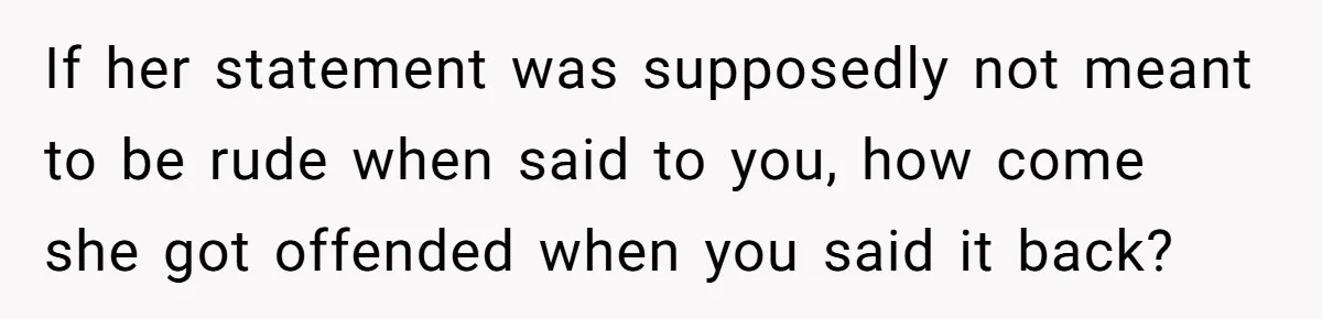 She Agreed With Her Coworker About “Thin Hair,” and Somehow That Turned Into a Workplace Feud If her statement was supposedly not meant to be rude when said to you, how come she got offended when you said it back?