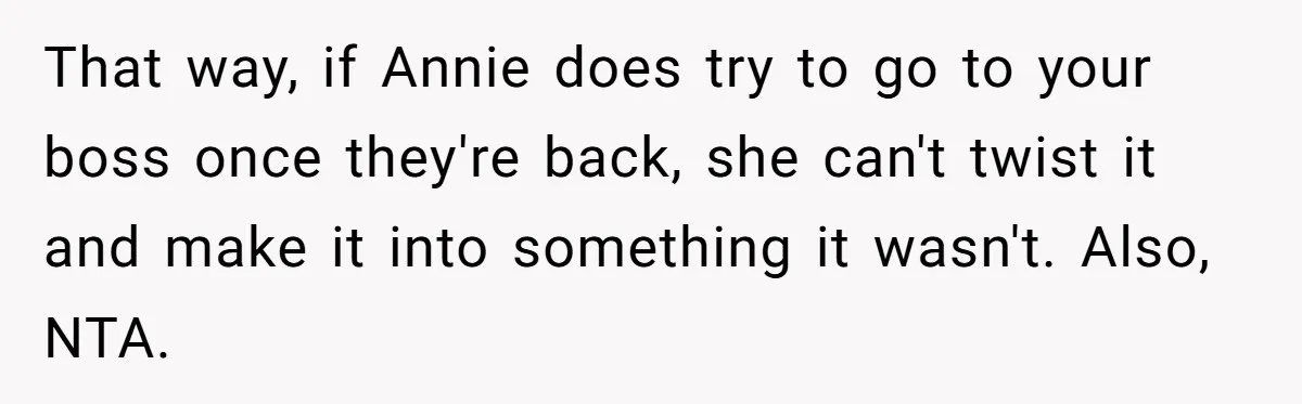 She Agreed With Her Coworker About “Thin Hair,” and Somehow That Turned Into a Workplace Feud That way, if Annie does try to go to your boss once they're back, she can't twist it and make it into something it wasn't. Also, NTA.