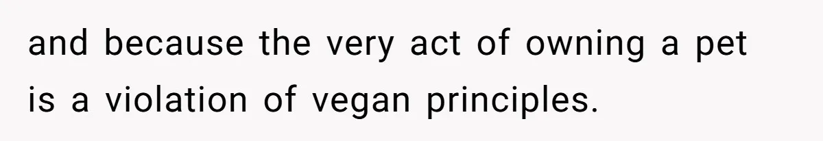 This Man’s Vegan Girlfriend Wants Him To Get Rid Of His Cat, What Should He Do? and because the very act of owning a pet is a violation of vegan principles.
