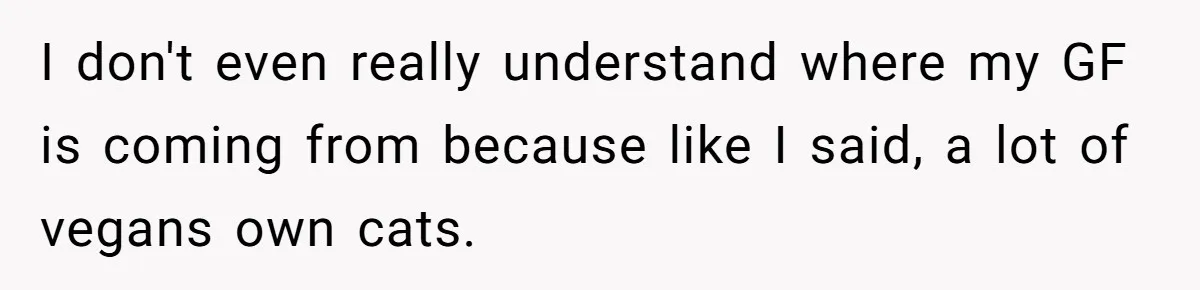 This Man’s Vegan Girlfriend Wants Him To Get Rid Of His Cat, What Should He Do? I don't even really understand where my GF is coming from because like I said, a lot of vegans own cats.
