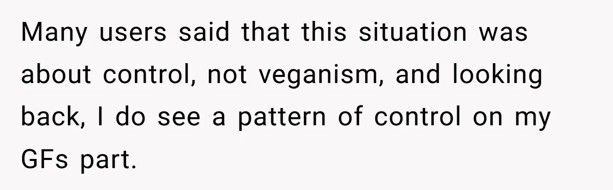 This Man’s Vegan Girlfriend Wants Him To Get Rid Of His Cat, What Should He Do? Many users said that this situation was about control, not veganism, and looking back, I do see a pattern of control on my GFs part.