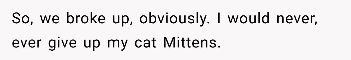 This Man’s Vegan Girlfriend Wants Him To Get Rid Of His Cat, What Should He Do? So, we broke up, obviously. I would never, ever give up my cat Mittens.