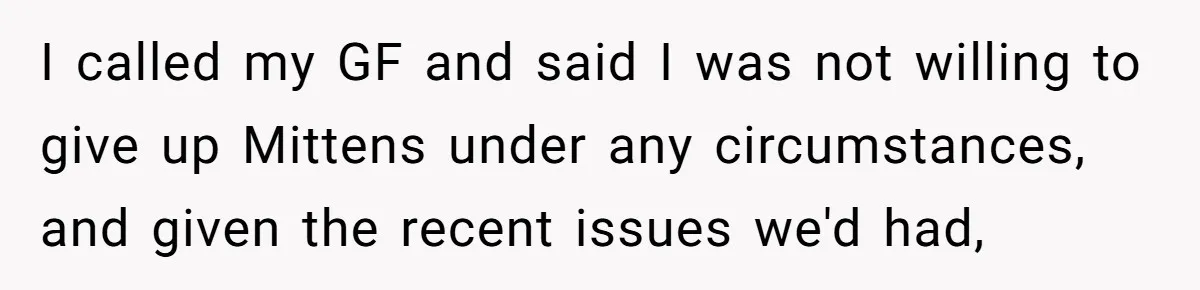 This Man’s Vegan Girlfriend Wants Him To Get Rid Of His Cat, What Should He Do? I called my GF and said I was not willing to give up Mittens under any circumstances, and given the recent issues we'd had,