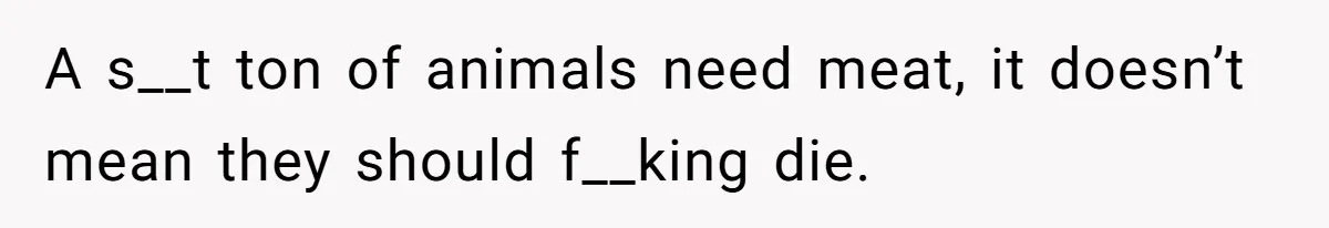 This Man’s Vegan Girlfriend Wants Him To Get Rid Of His Cat, What Should He Do? A s__t ton of animals need meat, it doesn’t mean they should f__king die.