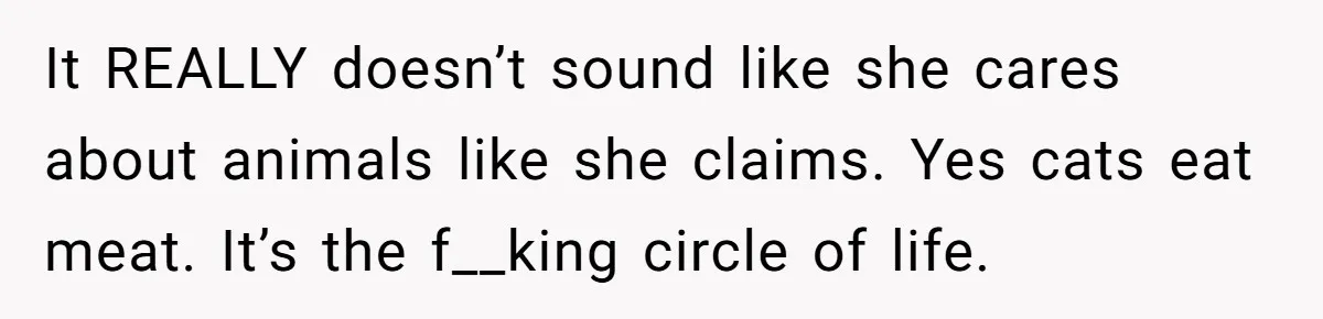 This Man’s Vegan Girlfriend Wants Him To Get Rid Of His Cat, What Should He Do? It REALLY doesn’t sound like she cares about animals like she claims. Yes cats eat meat. It’s the f__king circle of life.