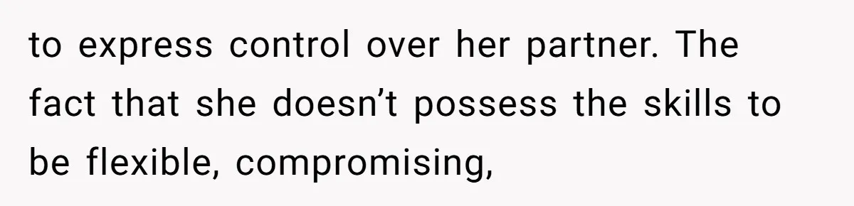 This Man’s Vegan Girlfriend Wants Him To Get Rid Of His Cat, What Should He Do? to express control over her partner. The fact that she doesn’t possess the skills to be flexible, compromising,