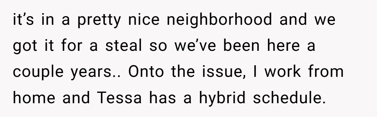 it’s in a pretty nice neighborhood and we got it for a steal so we’ve been here a couple years.. Onto the issue, I work from home and Tessa has...