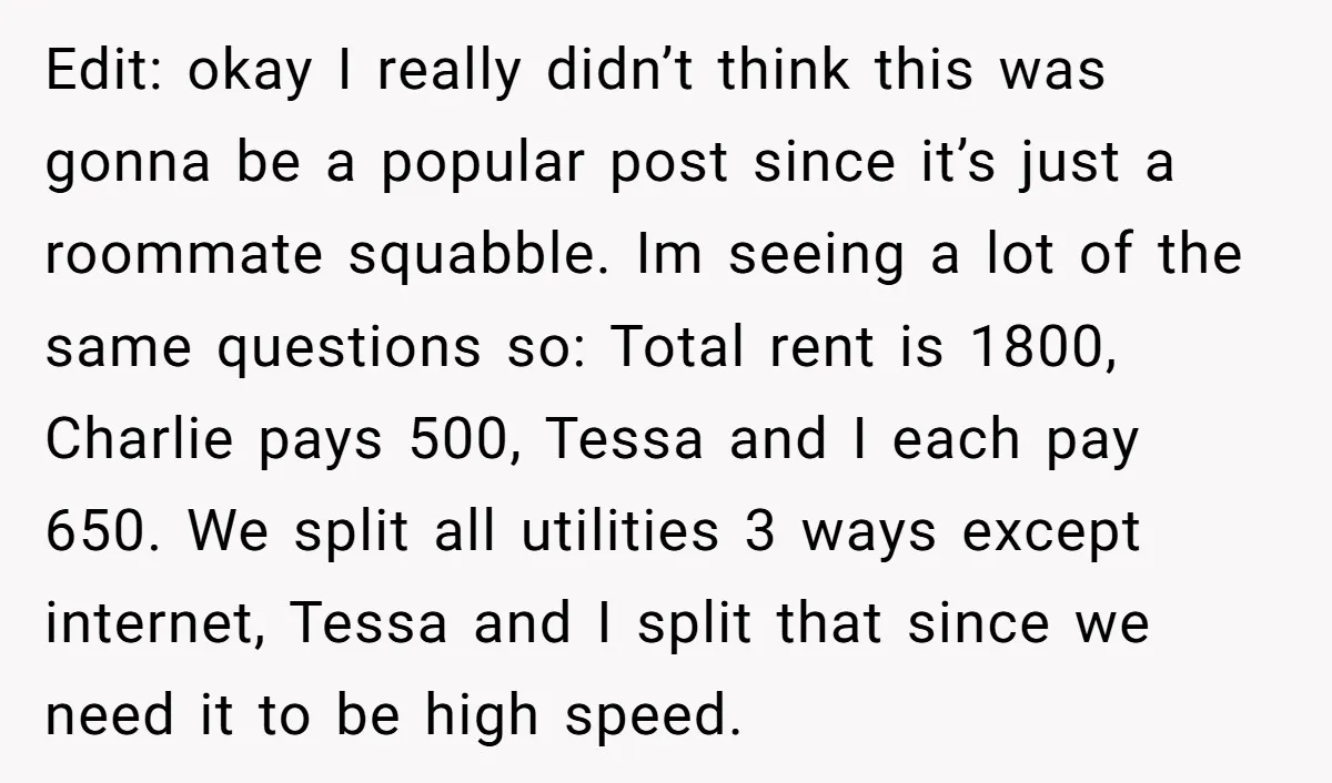 Edit: okay I really didn’t think this was gonna be a popular post since it’s just a roommate squabble. Im seeing a lot of the same questions so: Total rent...