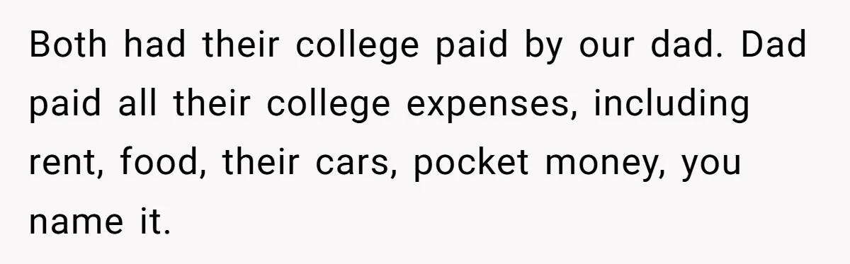 Man Finds Out He's Not His Dad's Biological Son After Being Told He Won't Get College Help Both had their college paid by our dad. Dad paid all their college expenses, including rent, food, their cars, pocket money, you name it.