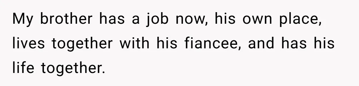 Man Finds Out He's Not His Dad's Biological Son After Being Told He Won't Get College Help My brother has a job now, his own place, lives together with his fiancee, and has his life together.