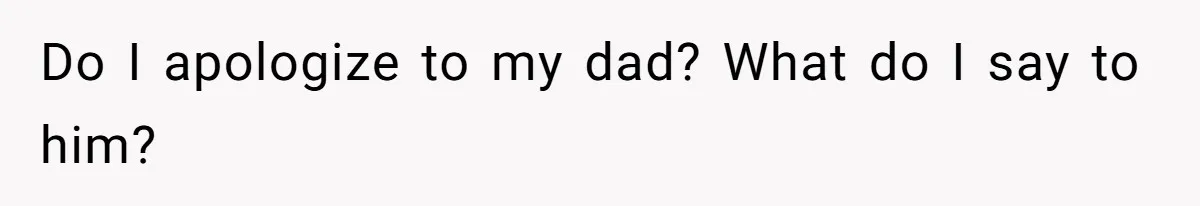 Man Finds Out He's Not His Dad's Biological Son After Being Told He Won't Get College Help Do I apologize to my dad? What do I say to him?