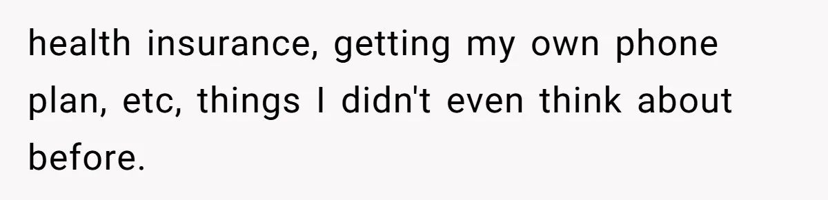 Man Finds Out He's Not His Dad's Biological Son After Being Told He Won't Get College Help health insurance, getting my own phone plan, etc, things I didn't even think about before.