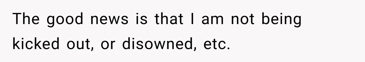 Man Finds Out He's Not His Dad's Biological Son After Being Told He Won't Get College Help The good news is that I am not being kicked out, or disowned, etc.