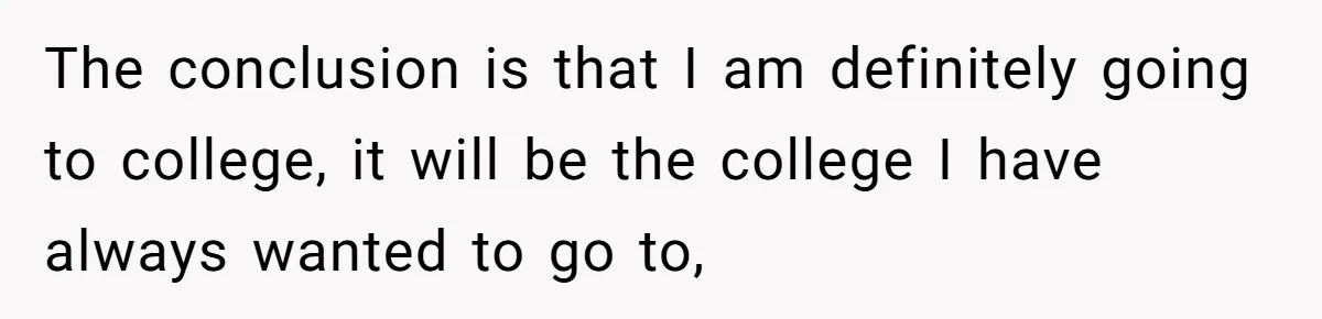 Man Finds Out He's Not His Dad's Biological Son After Being Told He Won't Get College Help The conclusion is that I am definitely going to college, it will be the college I have always wanted to go to,
