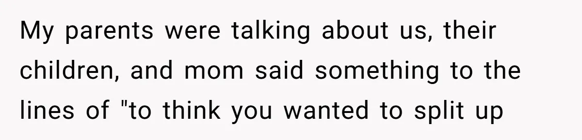 Man Finds Out He's Not His Dad's Biological Son After Being Told He Won't Get College Help My parents were talking about us, their children, and mom said something to the lines of "to think you wanted to split up