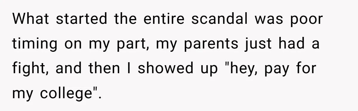 Man Finds Out He's Not His Dad's Biological Son After Being Told He Won't Get College Help What started the entire scandal was poor timing on my part, my parents just had a fight, and then I showed up "hey, pay for my college".