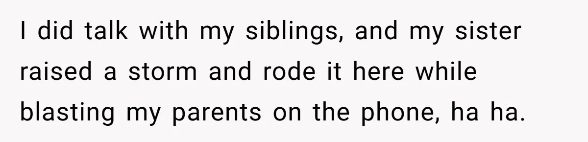 Man Finds Out He's Not His Dad's Biological Son After Being Told He Won't Get College Help I did talk with my siblings, and my sister raised a storm and rode it here while blasting my parents on the phone, ha ha.