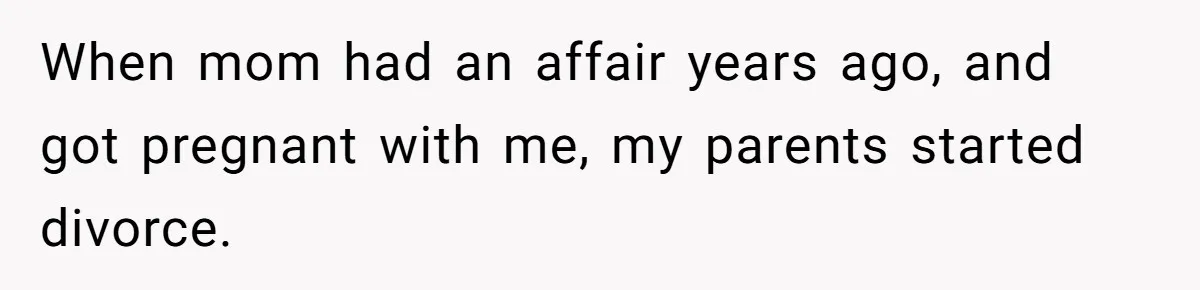 Man Finds Out He's Not His Dad's Biological Son After Being Told He Won't Get College Help When mom had an affair years ago, and got pregnant with me, my parents started divorce.