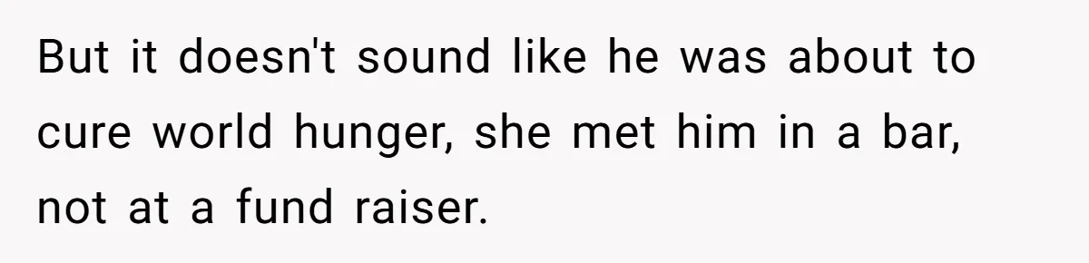 Man Finds Out He's Not His Dad's Biological Son After Being Told He Won't Get College Help But it doesn't sound like he was about to cure world hunger, she met him in a bar, not at a fund raiser.