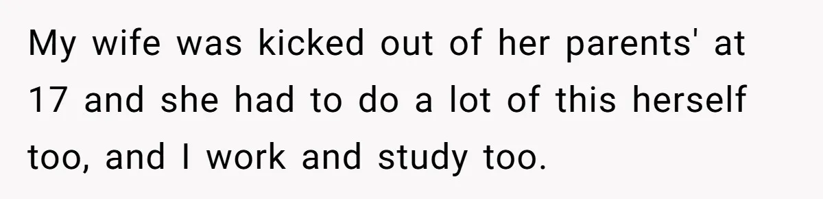 Man Finds Out He's Not His Dad's Biological Son After Being Told He Won't Get College Help My wife was kicked out of her parents' at 17 and she had to do a lot of this herself too, and I work and study too.