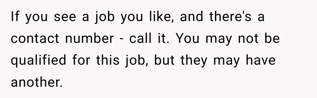 Man Finds Out He's Not His Dad's Biological Son After Being Told He Won't Get College Help If you see a job you like, and there's a contact number - call it. You may not be qualified for this job, but they may have another.