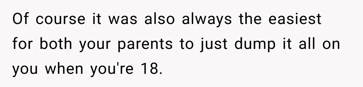 Man Finds Out He's Not His Dad's Biological Son After Being Told He Won't Get College Help Of course it was also always the easiest for both your parents to just dump it all on you when you're 18.