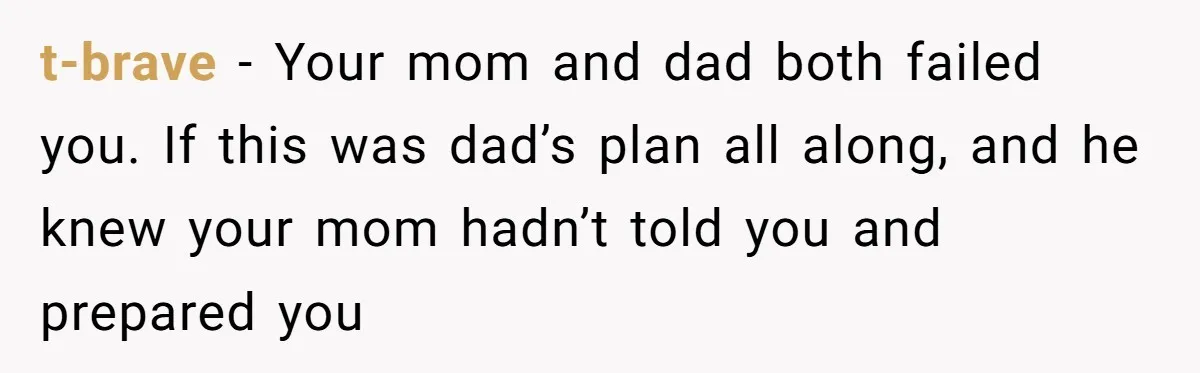 Man Finds Out He's Not His Dad's Biological Son After Being Told He Won't Get College Help t-brave − Your mom and dad both failed you. If this was dad’s plan all along, and he knew your mom hadn’t told you and prepared you