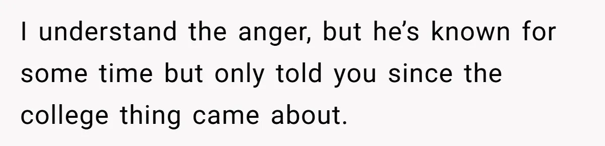 Man Finds Out He's Not His Dad's Biological Son After Being Told He Won't Get College Help I understand the anger, but he’s known for some time but only told you since the college thing came about.