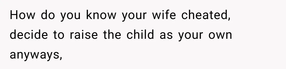 Man Finds Out He's Not His Dad's Biological Son After Being Told He Won't Get College Help How do you know your wife cheated, decide to raise the child as your own anyways,