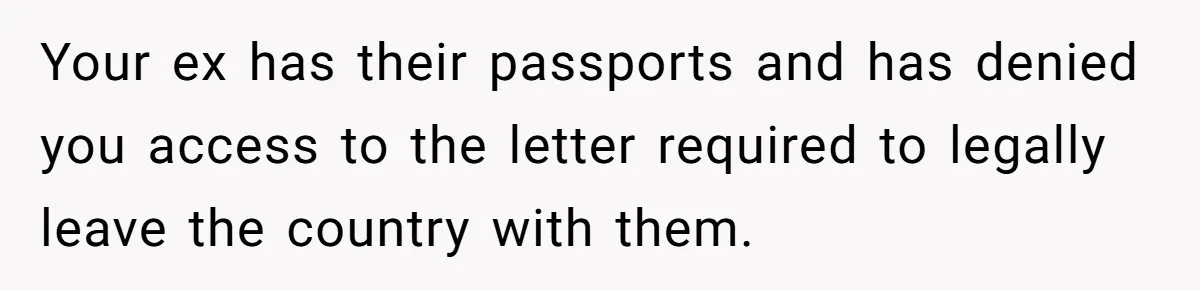 Dad Takes New Blended Family On Dream Vacation To His Home Country After Years Of Denial Your ex has their passports and has denied you access to the letter required to legally leave the country with them.